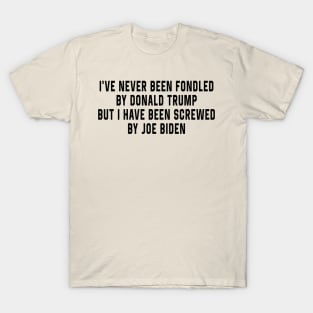 I've Never Been Fondled By Donald Trump But I Have Been Screwed By Joe Biden Funny T-Shirt